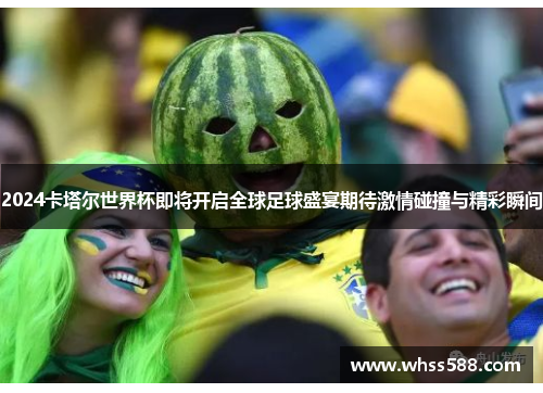 2024卡塔尔世界杯即将开启全球足球盛宴期待激情碰撞与精彩瞬间