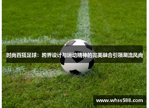 时尚百搭足球：跨界设计与运动精神的完美融合引领潮流风尚