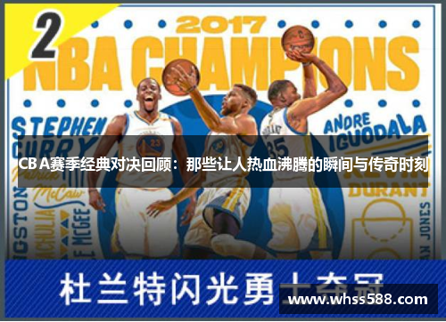 CBA赛季经典对决回顾：那些让人热血沸腾的瞬间与传奇时刻