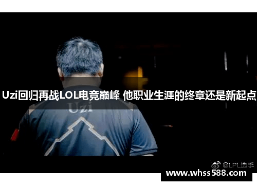 Uzi回归再战LOL电竞巅峰 他职业生涯的终章还是新起点