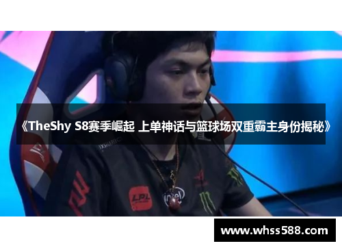 《TheShy S8赛季崛起 上单神话与篮球场双重霸主身份揭秘》