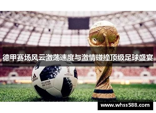 德甲赛场风云激荡速度与激情碰撞顶级足球盛宴